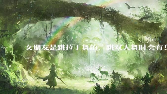 女朋友是跳拉丁舞的，跳双人舞时会有身体接触，作为男友我感觉有点吃醋怎么办？