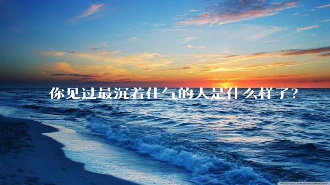 你见过最沉着住气的人是什么样子？