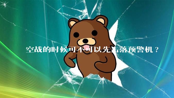 空战的时候可不可以先击落预警机?